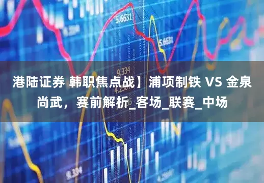 港陆证券 韩职焦点战】浦项制铁 VS 金泉尚武，赛前解析_客场_联赛_中场