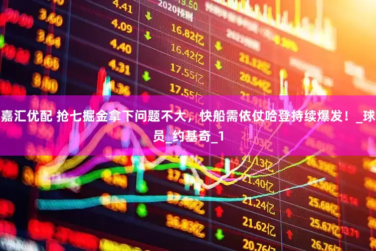 嘉汇优配 抢七掘金拿下问题不大，快船需依仗哈登持续爆发！_球员_约基奇_1