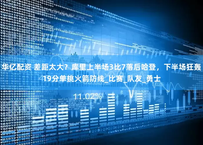 华亿配资 差距太大？库里上半场3比7落后哈登，下半场狂轰19分单挑火箭防线_比赛_队友_勇士