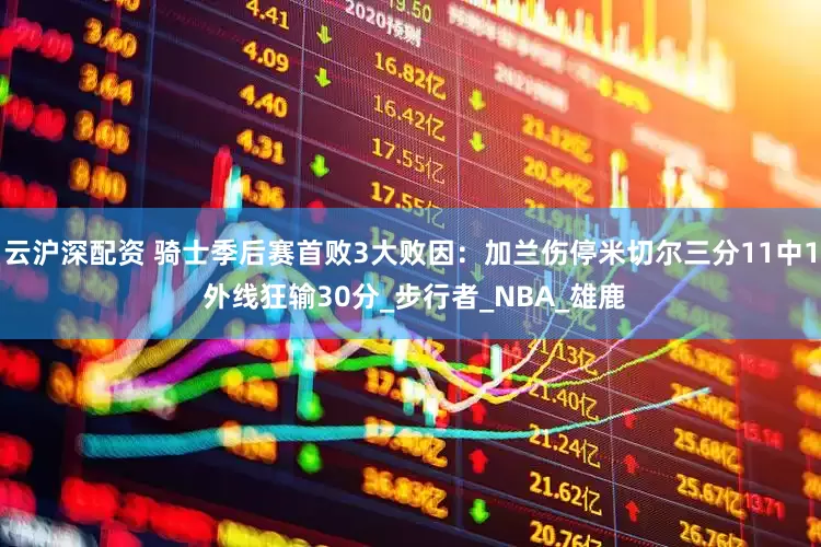 云沪深配资 骑士季后赛首败3大败因：加兰伤停米切尔三分11中1 外线狂输30分_步行者_NBA_雄鹿