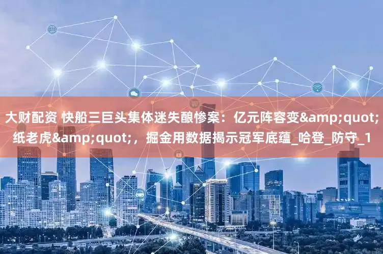 大财配资 快船三巨头集体迷失酿惨案：亿元阵容变&quot;纸老虎&quot;，掘金用数据揭示冠军底蕴_哈登_防守_1