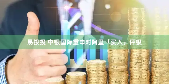 易投投 中银国际重申对阿里「买入」评级
