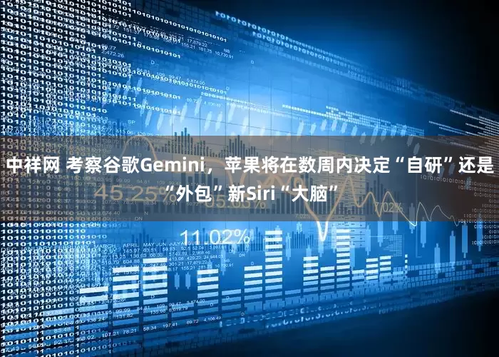 中祥网 考察谷歌Gemini，苹果将在数周内决定“自研”还是“外包”新Siri“大脑”