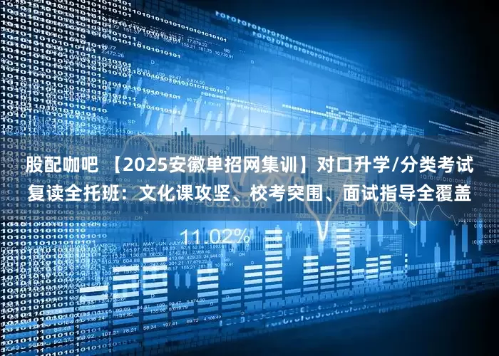 股配咖吧 【2025安徽单招网集训】对口升学/分类考试复读全托班：文化课攻坚、校考突围、面试指导全覆盖