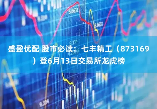 盛盈优配 股市必读：七丰精工（873169）登6月13日交易所龙虎榜