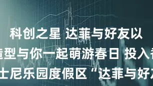 科创之星 达菲与好友以全新水手造型与你一起萌游春日 投入香港迪士尼乐园度假区“达菲与好友同萌游”年度盛事