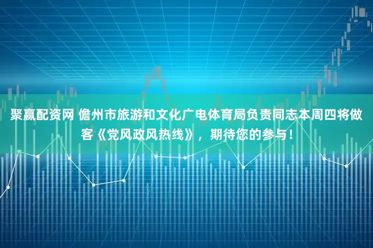 聚赢配资网 儋州市旅游和文化广电体育局负责同志本周四将做客《党风政风热线》，期待您的参与！