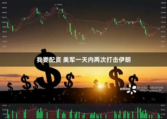 我要配资 美军一天内两次打击伊朗