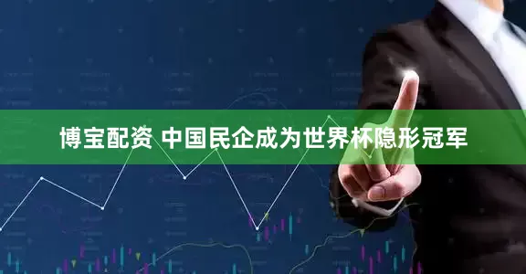 博宝配资 中国民企成为世界杯隐形冠军