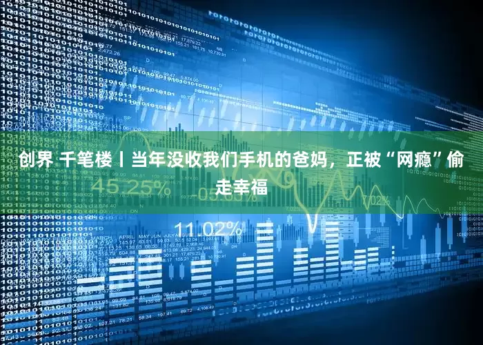 创界 千笔楼丨当年没收我们手机的爸妈，正被“网瘾”偷走幸福